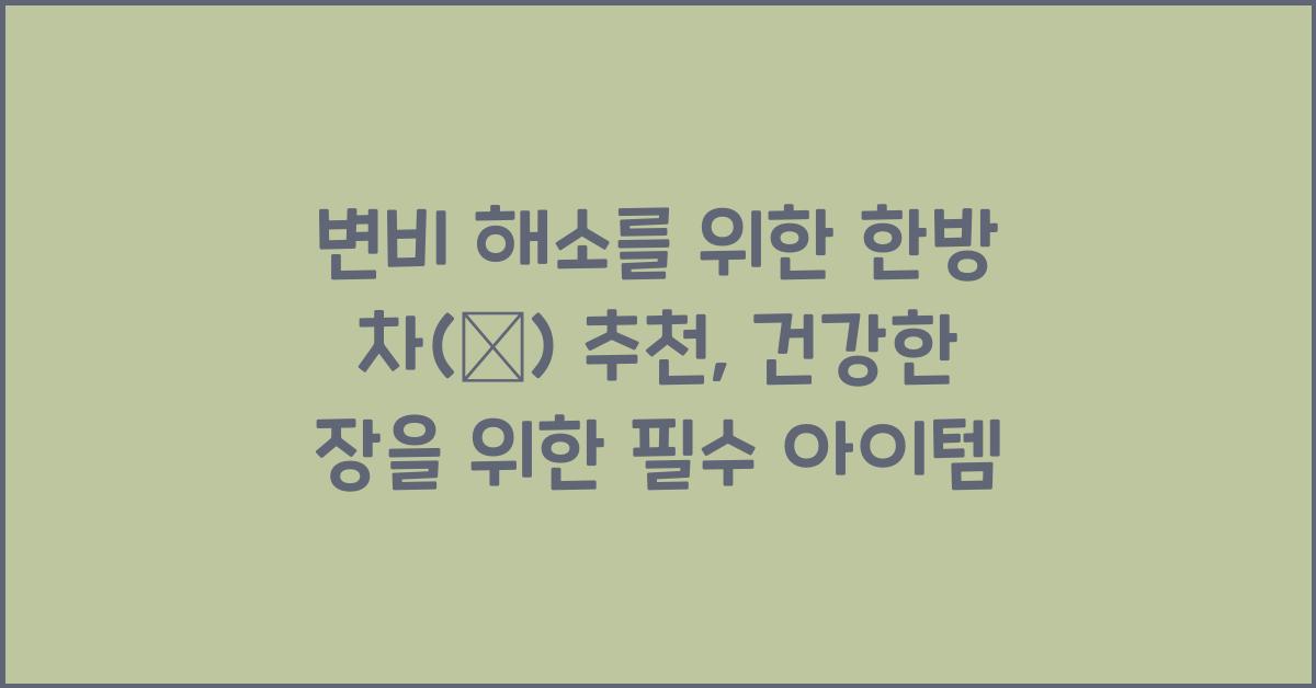 변비 해소를 위한 한방 차(茶) 추천