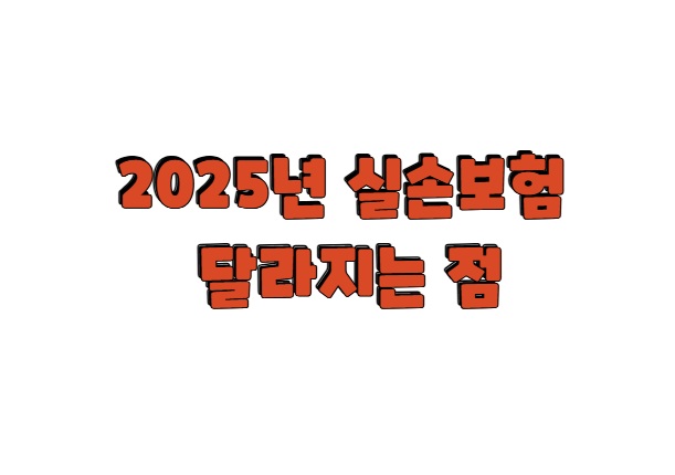 2025년 실손보험 달라지는 점 총정리 - 가입 전 꼭 알아야 할 체크리스트