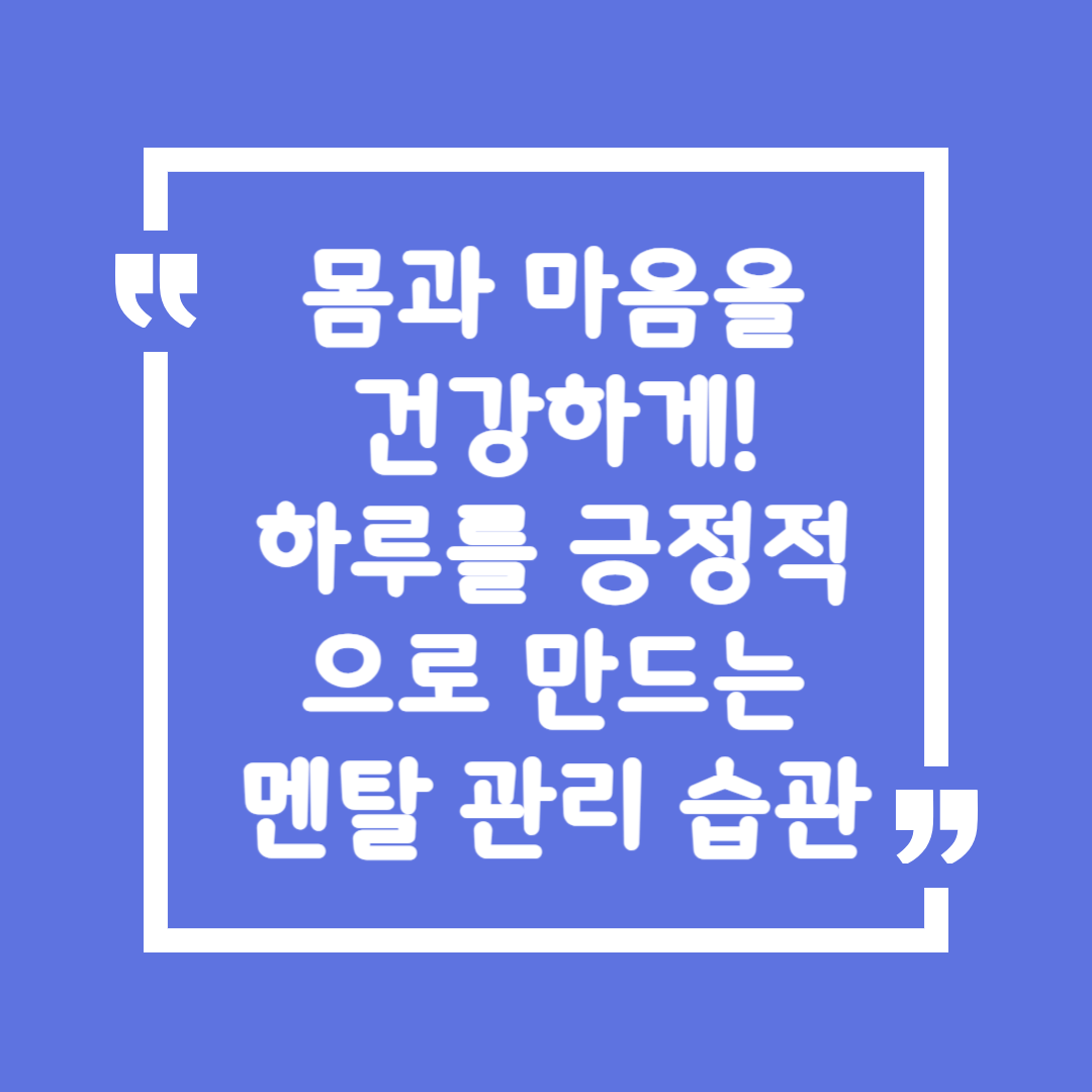 몸과 마음을 건강하게! 하루를 긍정적으로 만드는 멘탈 관리 습관