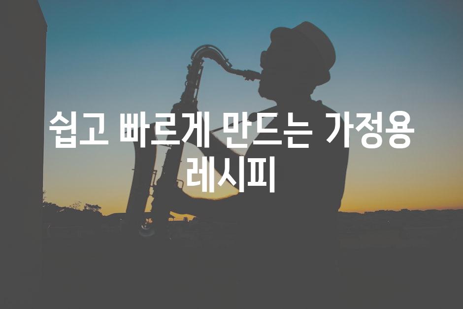 쉽고 빠르게 만드는 가정용 레시피