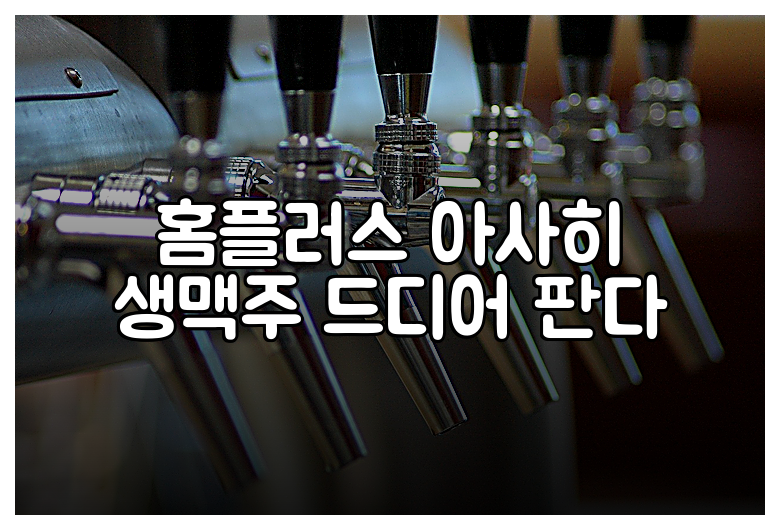 홈플러스 아사히 생맥주 드디어 판다
