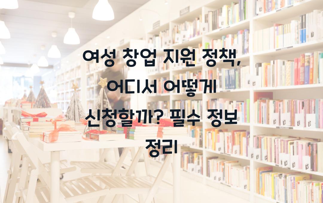 여성 창업 지원 정책, 어디서 어떻게 신청할까?