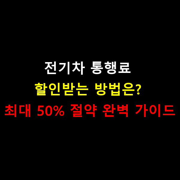 전기차 통행료 할인받는 방법은? 최대 50% 절약 완벽 가이드