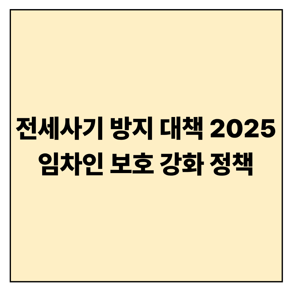 전세사기 방지 대책 2025 ❘ 임차인 보호 강화 정책 요약