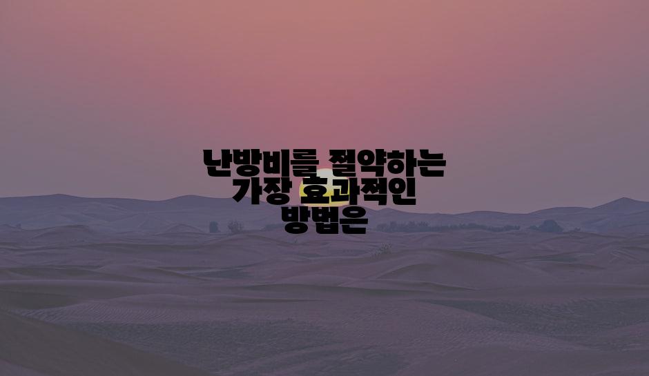 난방비를 절약하는 가장 효과적인 방법은