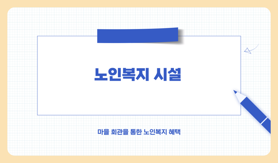 노인복지 시설 종류, 마을 회관 노인복지혜택 받는 법 총정리 (2025년)