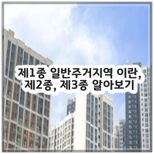 제1종 일반주거지역 이란, 제2종, 제3종 알아보기