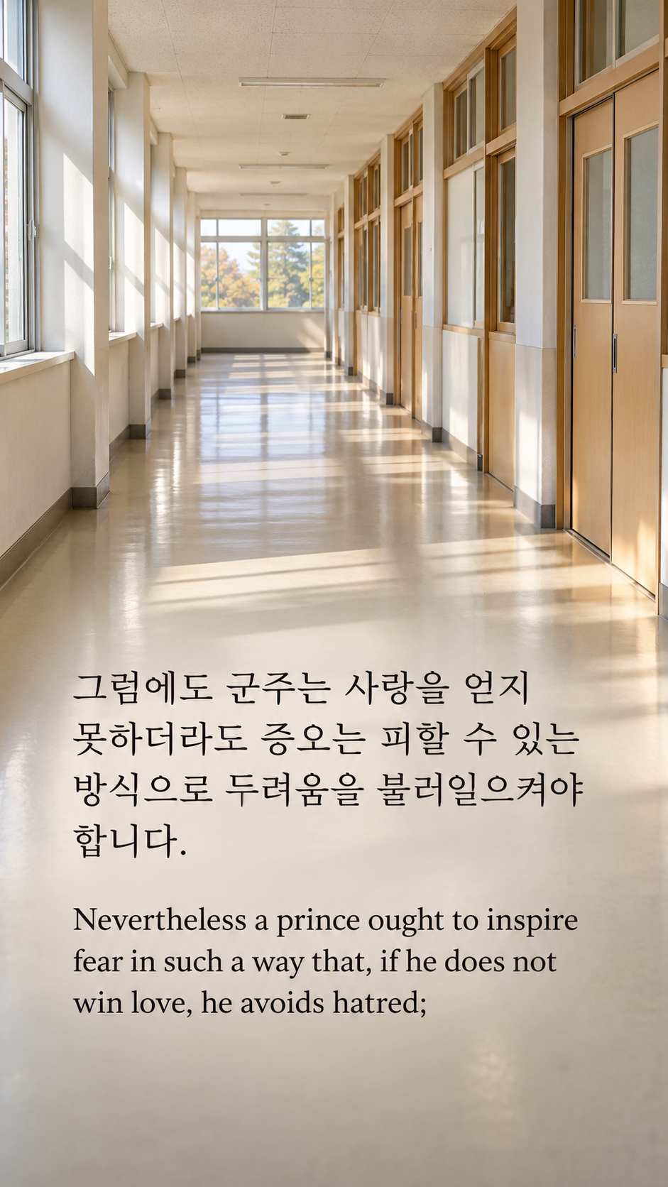 그럼에도 군주는 사랑을 얻지 못하더라도 증오는 피할 수 있는 방식으로 두려움을 불러일으켜야 합니다. — 밝고 비어 있는 학교 복도