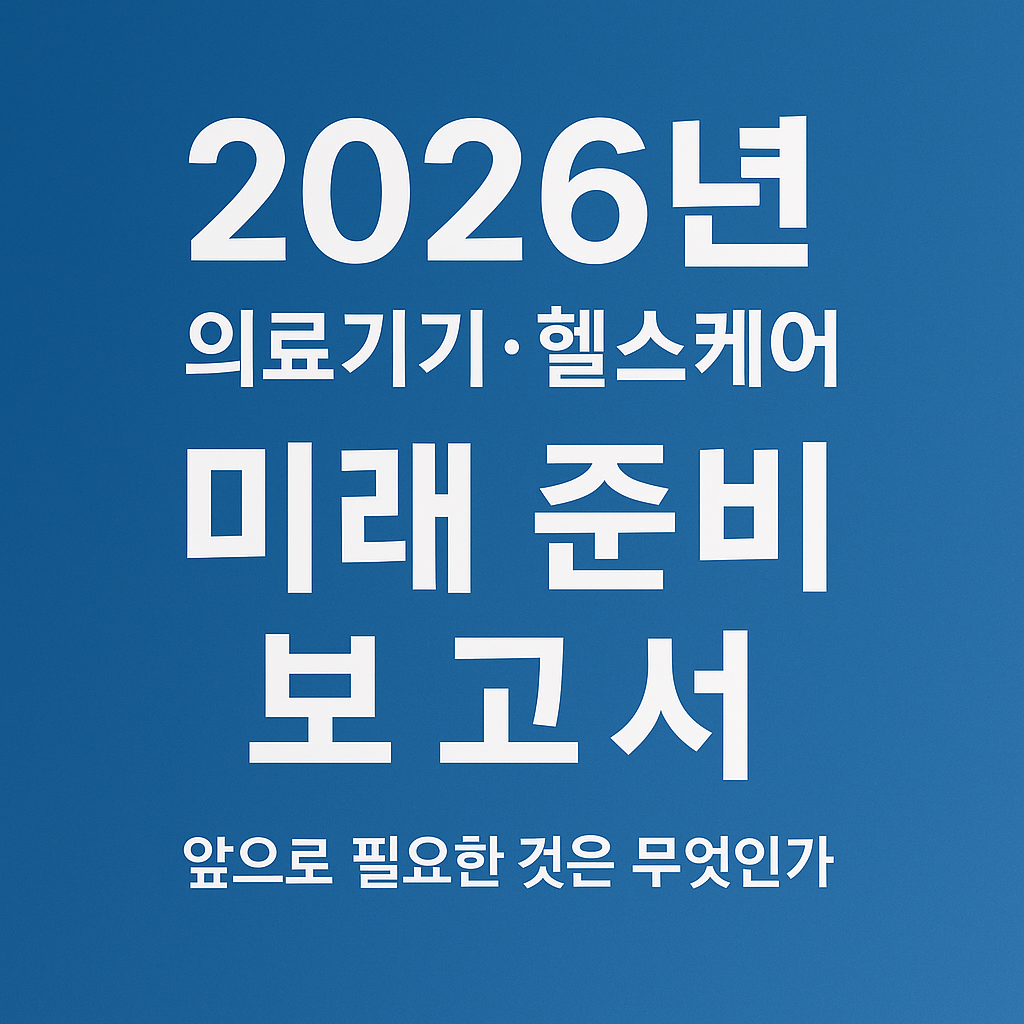 2026년 의료기기·헬스케어 미래준비 보고서: 앞으로 필요한 것은 무엇인가