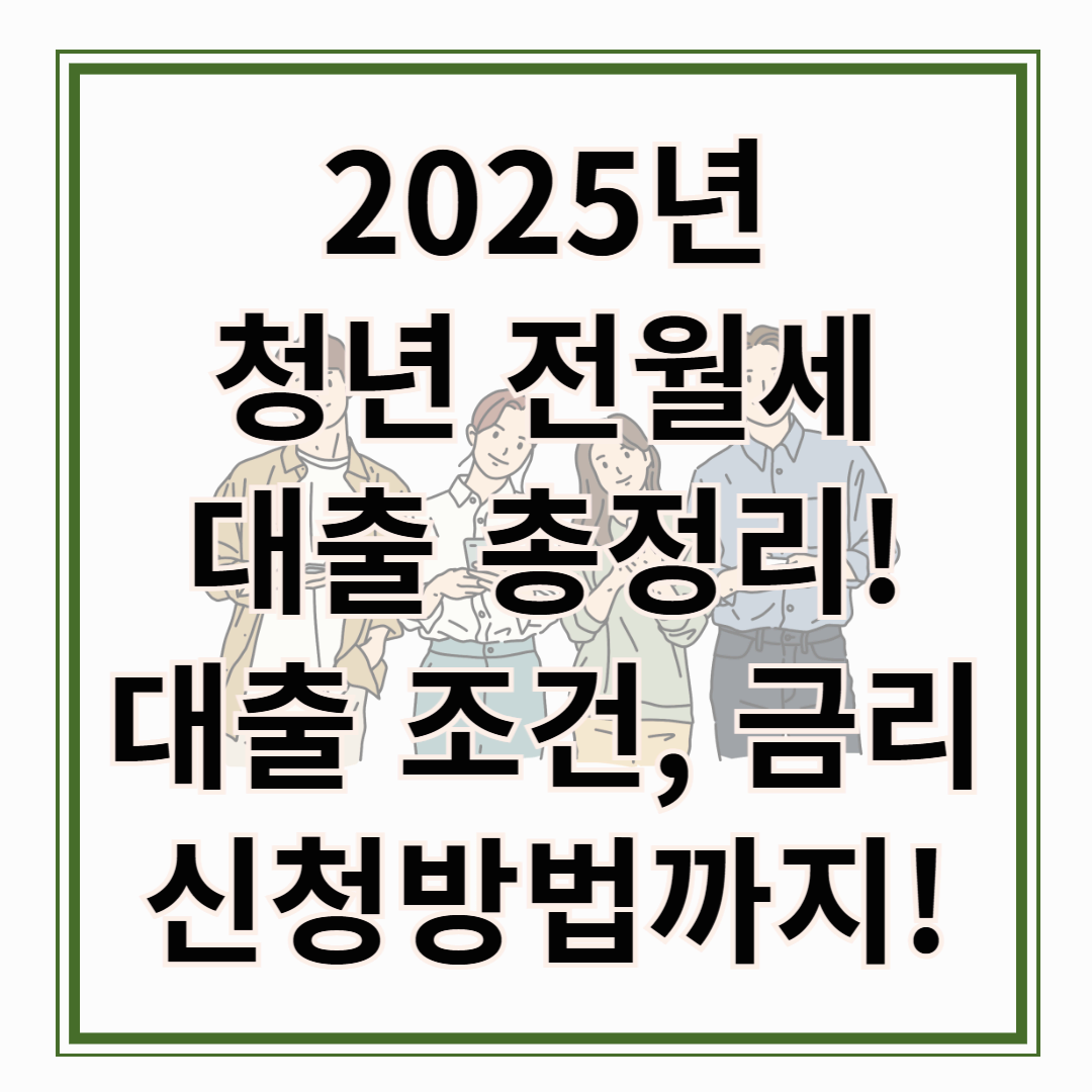 2025년 청년 전월세 대출 총정리 - 대출조건, 금리, 신청방법까지 한눈에 보기!!