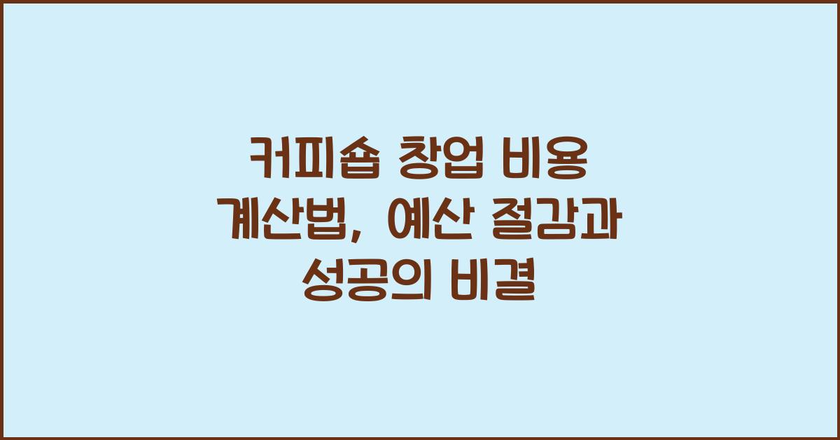 커피숍 창업 비용 계산법, 초기 투자금 정확히 파악하는 꿀팁