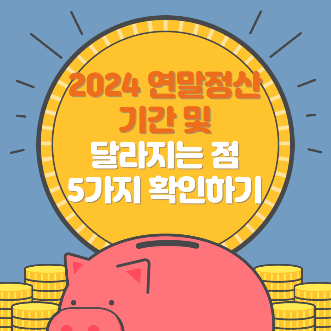 2024년 연말정산 기간 및 달라지는 점 5가지