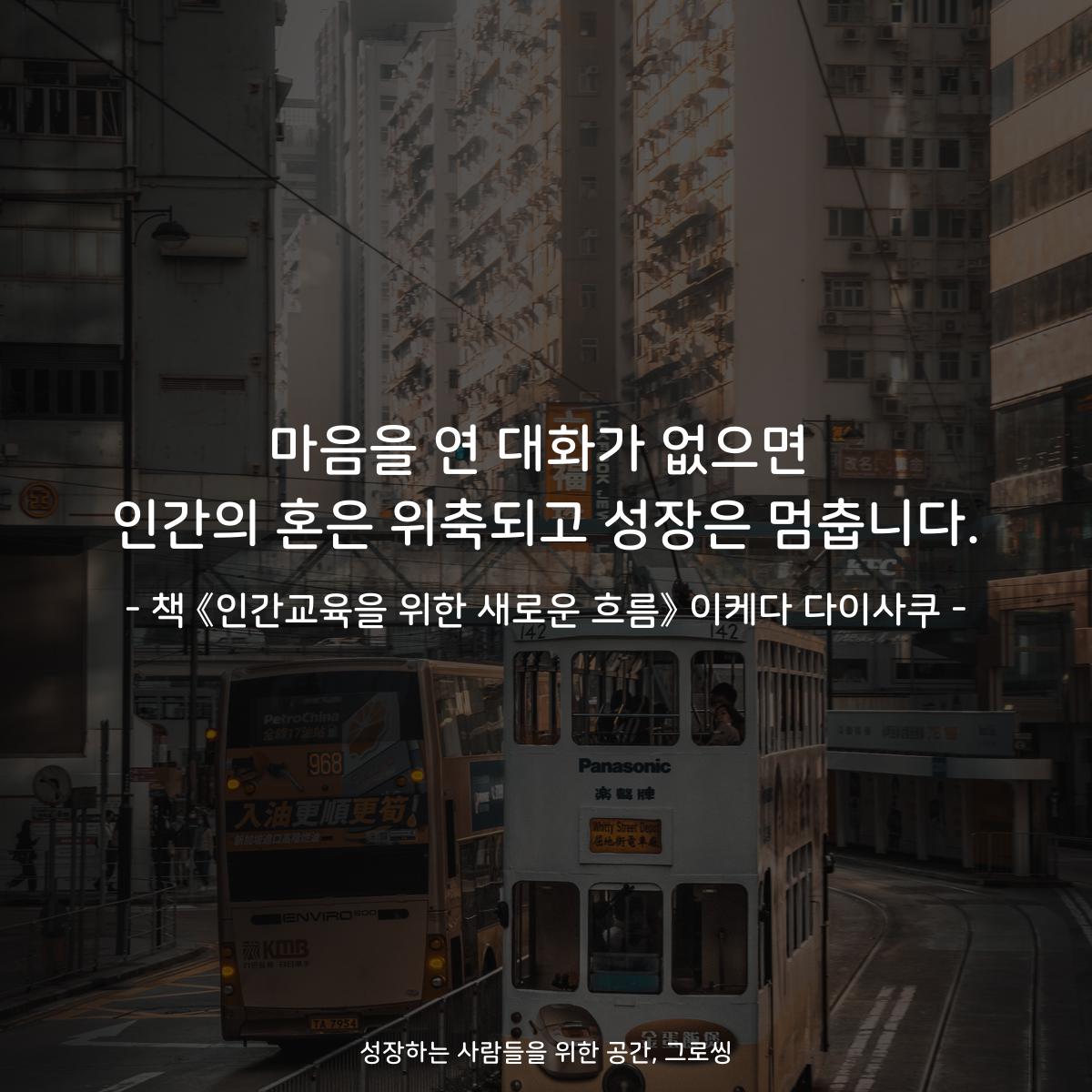 마음을 연 대화가 없으면
인간의 혼은 위축되고 성장은 멈춥니다.