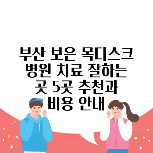 부산 보은 목디스크 병원 치료 잘하는 곳 5곳 추천과 비용 안내