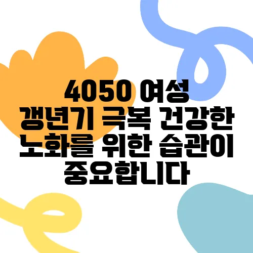 4050 여성 갱년기 극복 건강한 노화를 위한 습관이 중요합니다