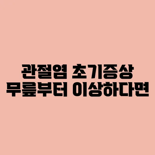 관절염 초기증상 무릎부터 이상하다면