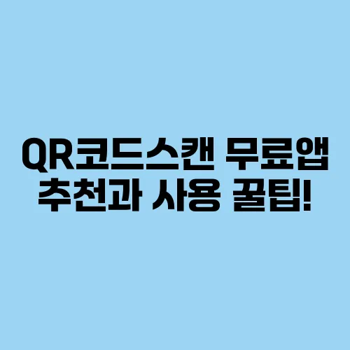 QR코드스캔 무료앱 추천과 사용 꿀팁!