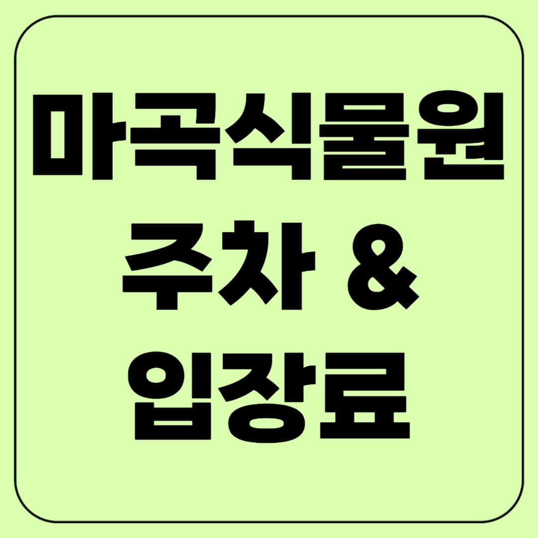 마곡식물원 주차·입장료 꿀팁 총정리!