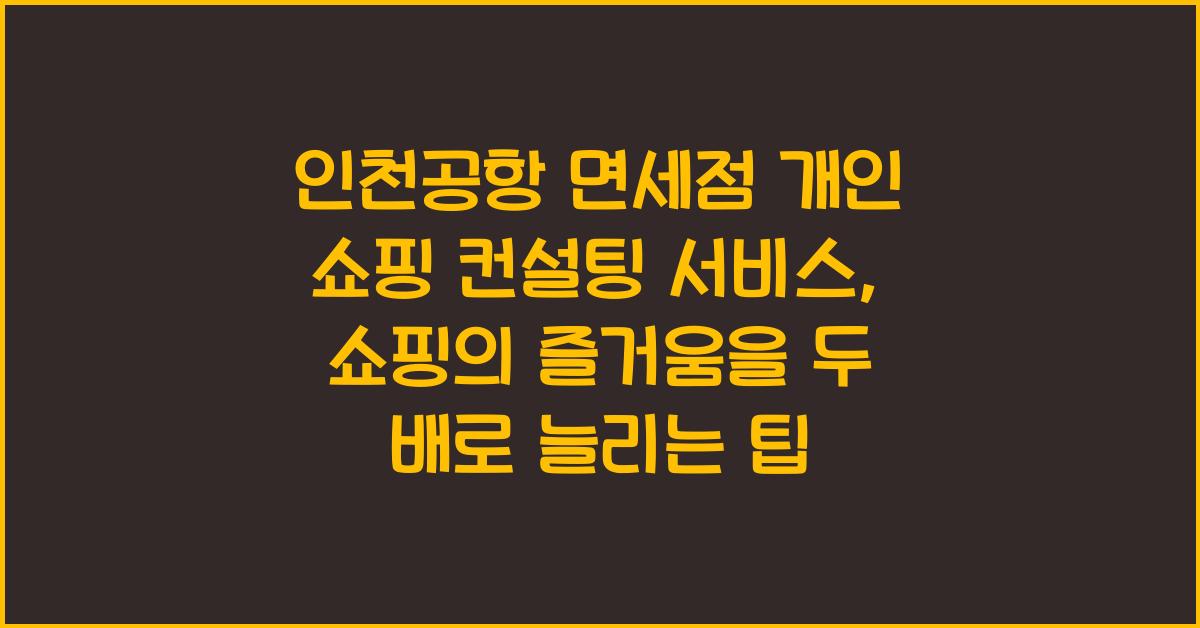 인천공항 면세점 개인 쇼핑 컨설팅 서비스