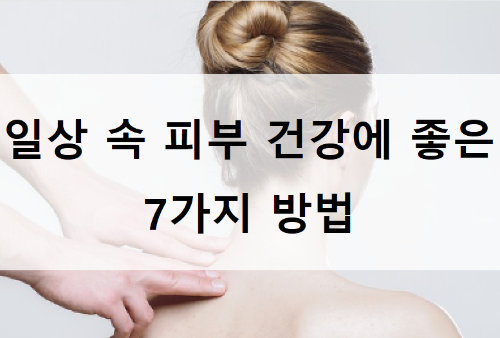 '일상 속 피부 건강에 도움이 되는 방법들'