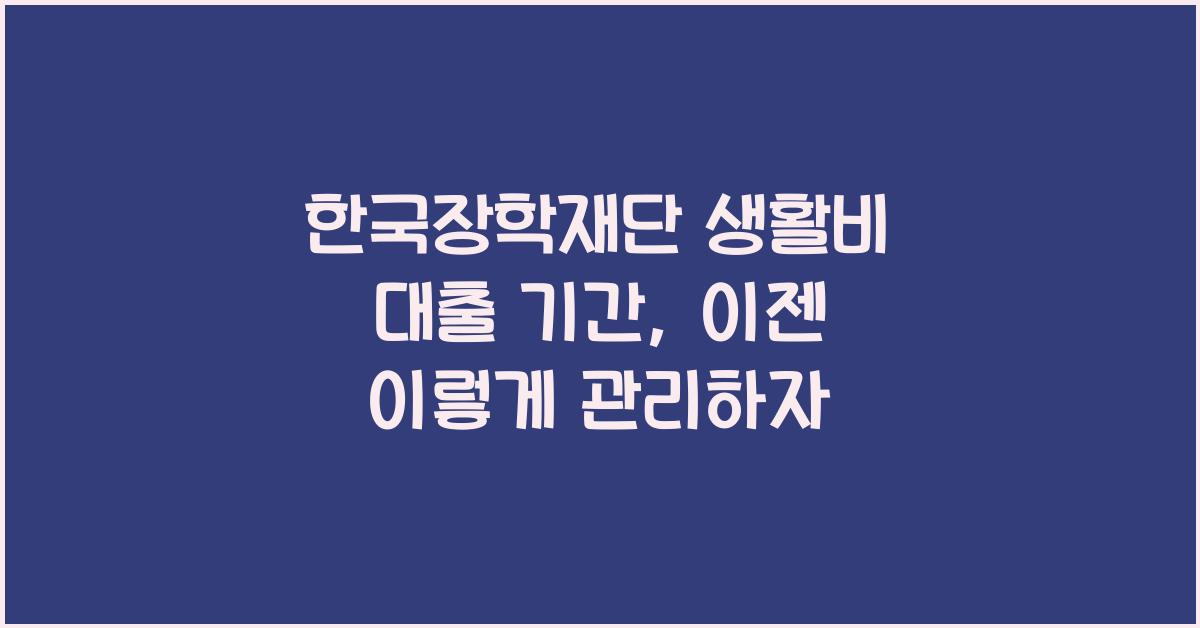 한국장학재단 생활비 대출 기간