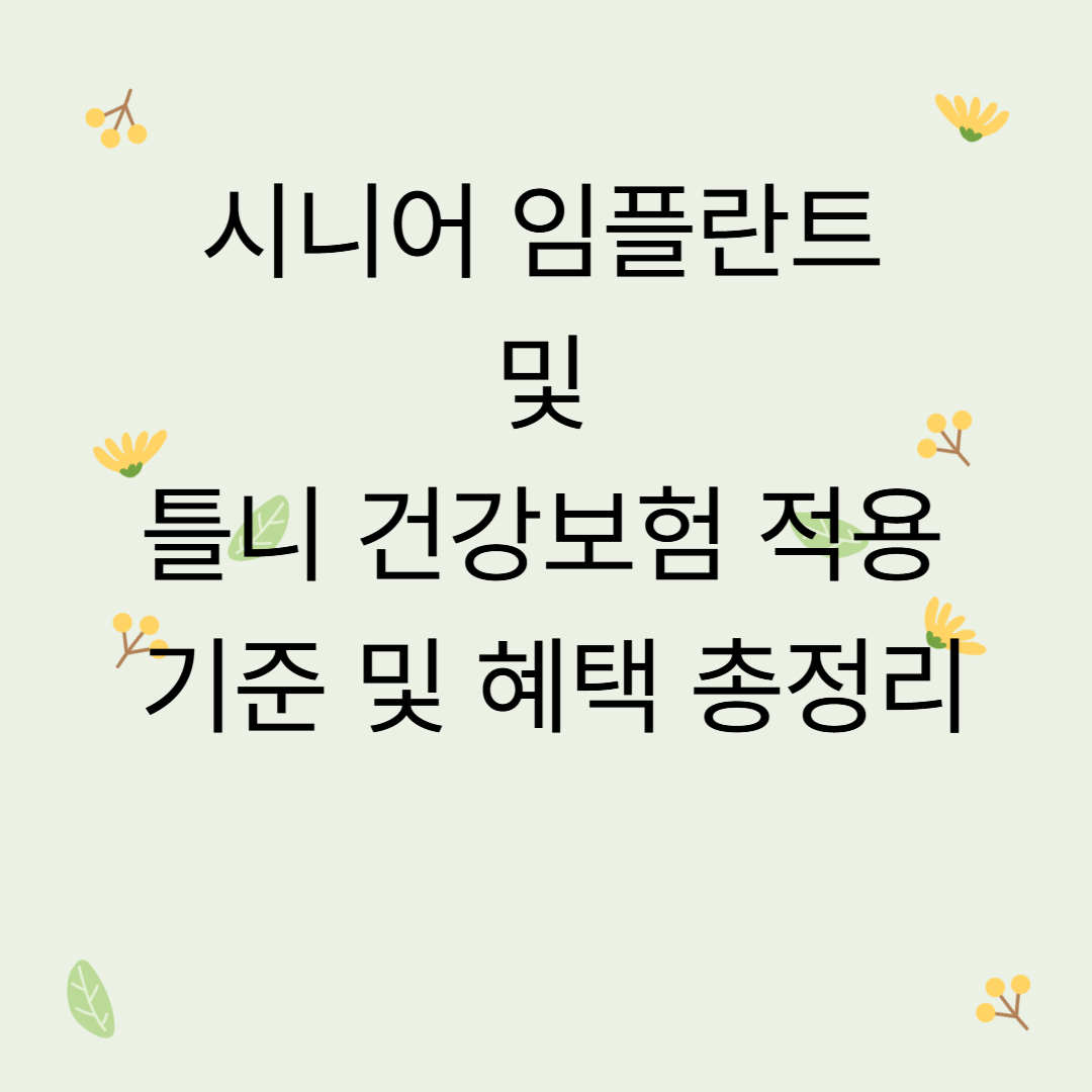 시니어 임플란트 및 틀니 건강보험 적용 기준 및 혜택 총정리