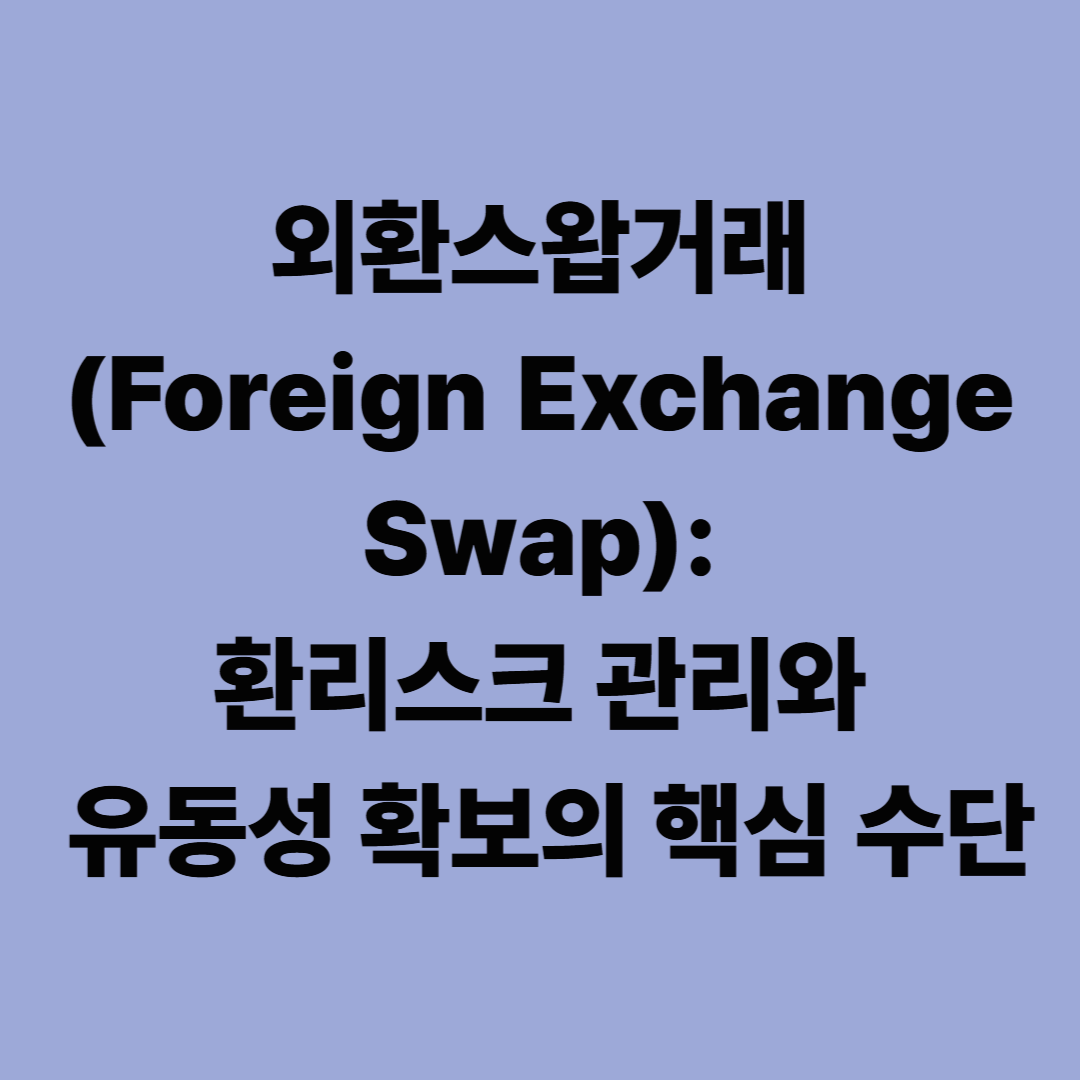 외환스왑거래(Foreign Exchange Swap): 환리스크 관리와 유동성 확보의 핵심 수단