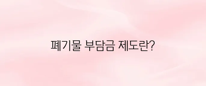 폐기물처분 부담금 제도 및 홈페이지 알아보기