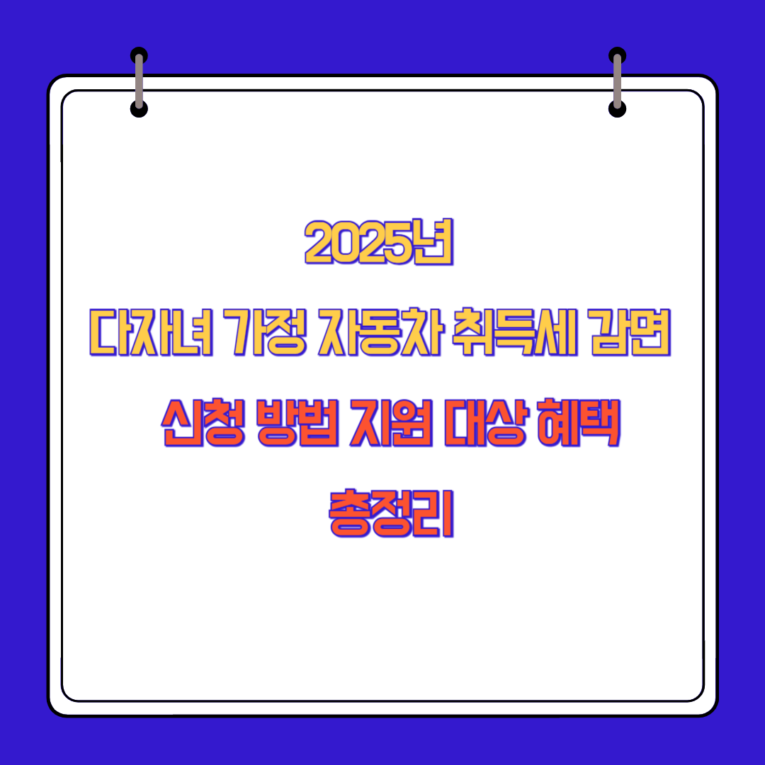 2025년 다자녀 가정 자동차 취득세 감면 신청 방법 지원 대상 혜택 총정리