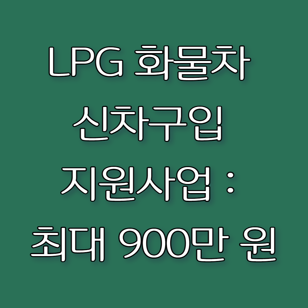 LPG 화물차 신차구입 지원사업 : 최대 900만 원