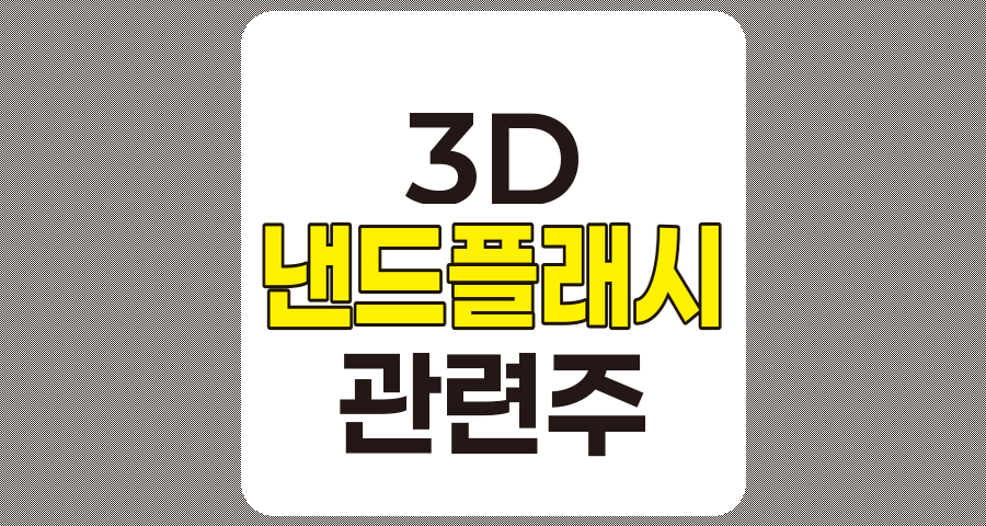 3D 낸드플래시 관련주 상세 분석, 테스, 제우스, 케이씨텍, 원익IPS, 유진테크, 한솔케미칼, 디엔에프