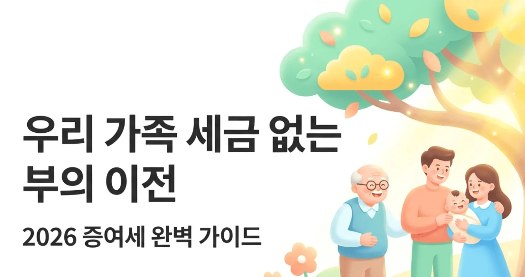 증여세 절세방법: 할아버지와 젊은 부부 그리고 아기가 함께 나무 아래 서 있는 가족 일러스트와 함께 '우리 가족 세금 없는 부의 이전, 2026 증여세 완벽 가이드'라는 문구가 적힌 대표 이미지. 이 이미지는 2026년 기준 증여세 절세 방법 5가지와 증여 상속 비교 판단 기준을 다루는 블로그 글의 대표 이미지로 가족 간 재산 이전과 증여세 절세 전략의 핵심 내용을 시각적으로 전달함