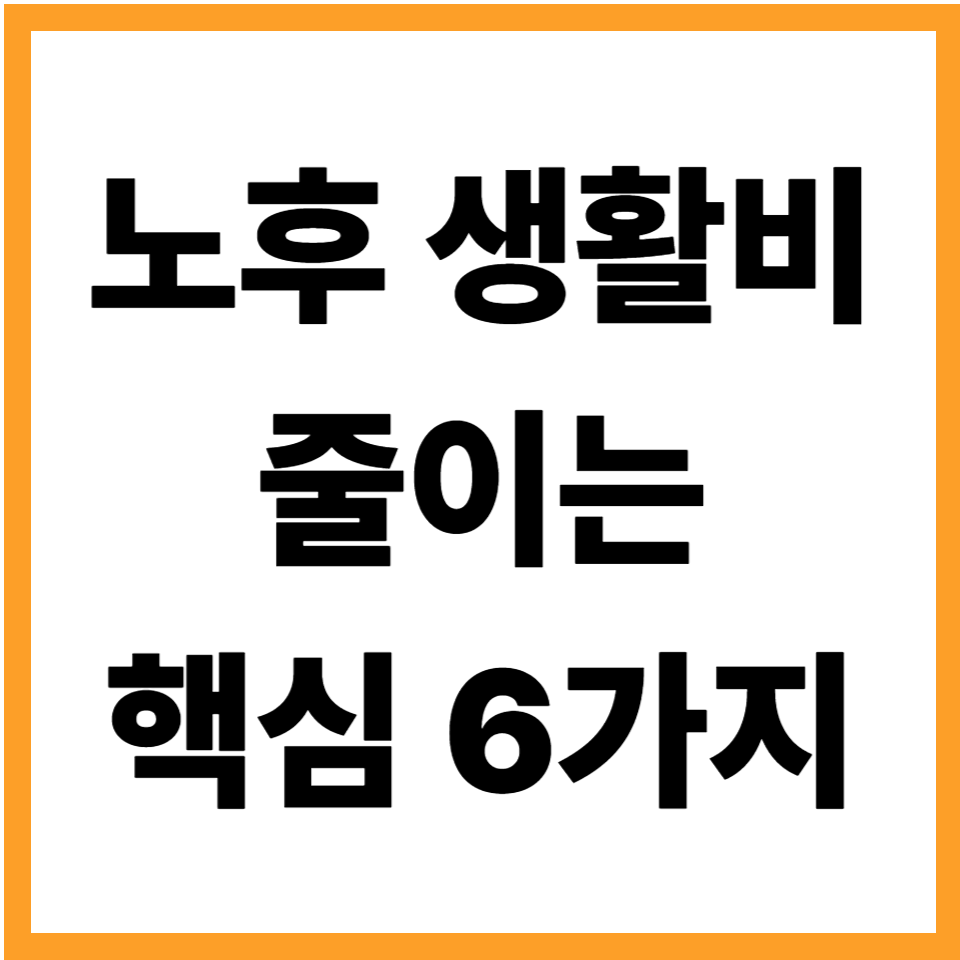 노후 생활비 줄이는 핵심 6가지