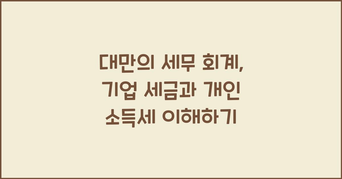 대만의 세무 회계: 기업 세금과 개인 소득세의 이해