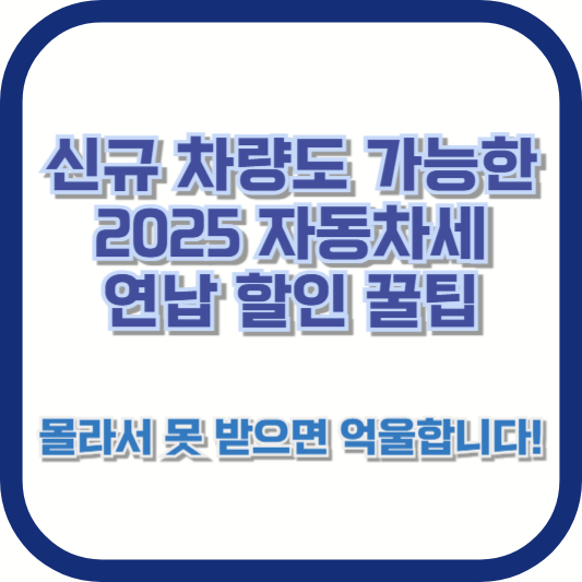 신규 차량도 가능한 2025 자동차세 연납 할인 꿀팁, 몰라서 못 받으면 억울합니다!