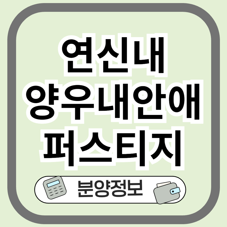 연신내 양우내안애 퍼스티지, 은평구 핵심 입지 아파트 분양정보 총정리!
