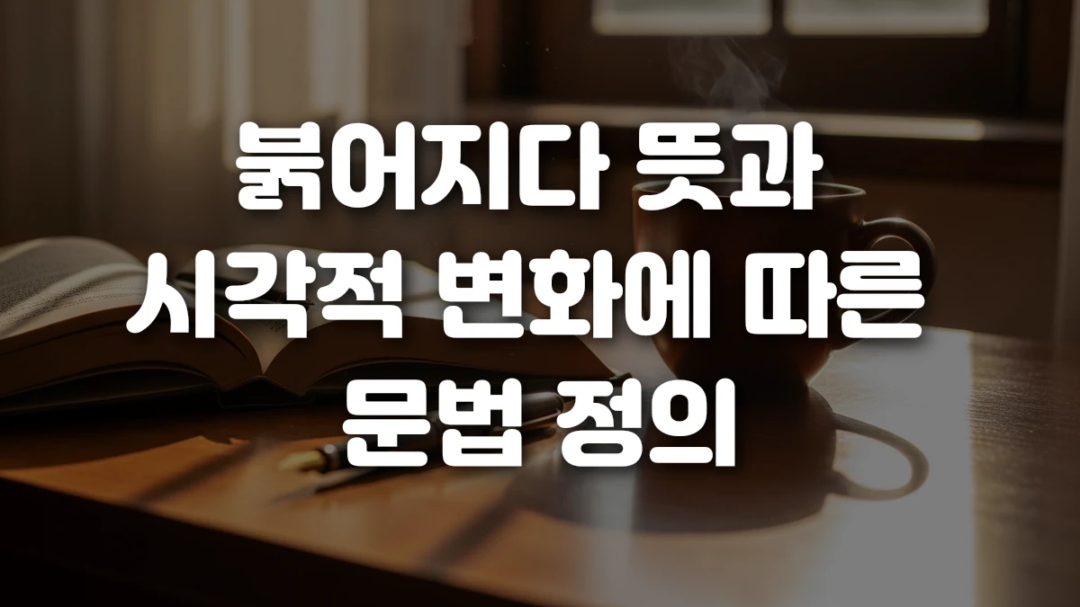 붉어지다 뜻과 시각적 변화에 따른 문법 정의