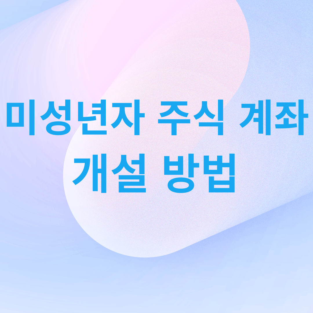 미성년자 주식 계좌 개설 방법 글자 이미지