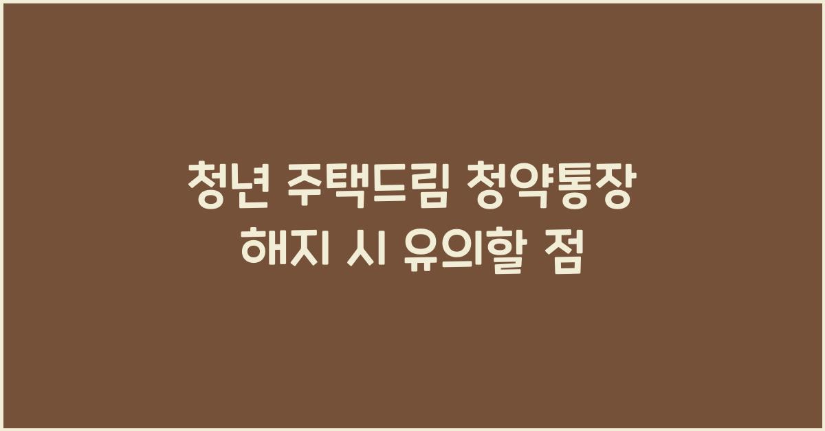 청년 주택드림 청약통장 해지