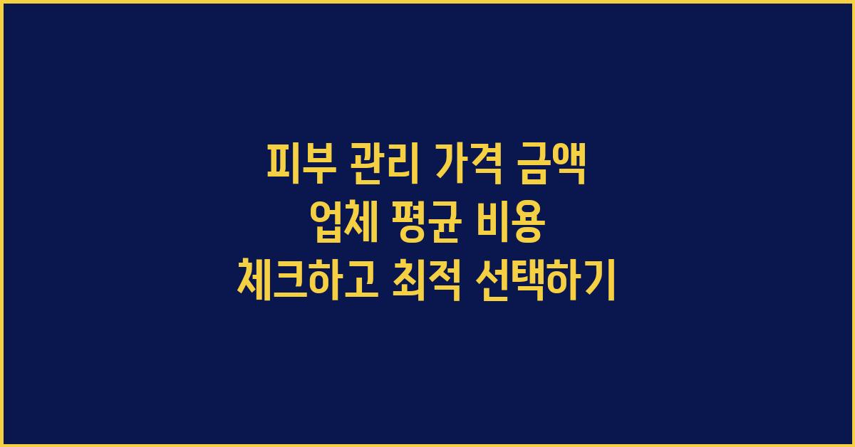 피부 관리 가격 금액 업체 평균 비용