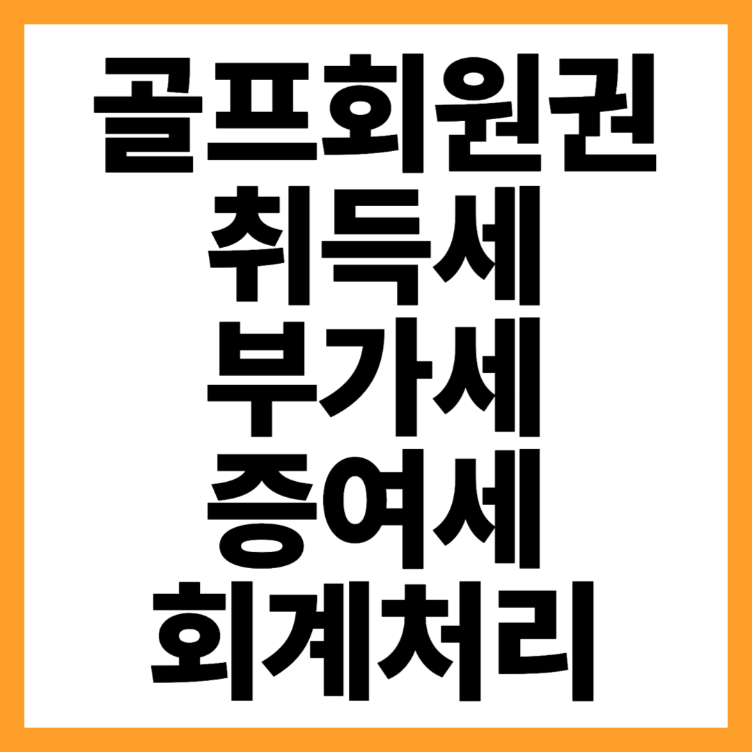 골프회원권 취득세, 부가세, 증여세, 회계처리까지 총정리
