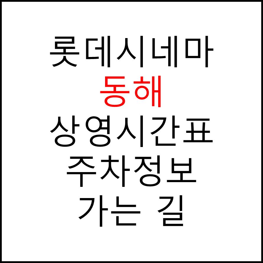 롯데시네마 동해 실시간 영화상영시간표, 주차요금, 예매하기, 가는방법, 영화관람요금, 할인/이벤트 정보