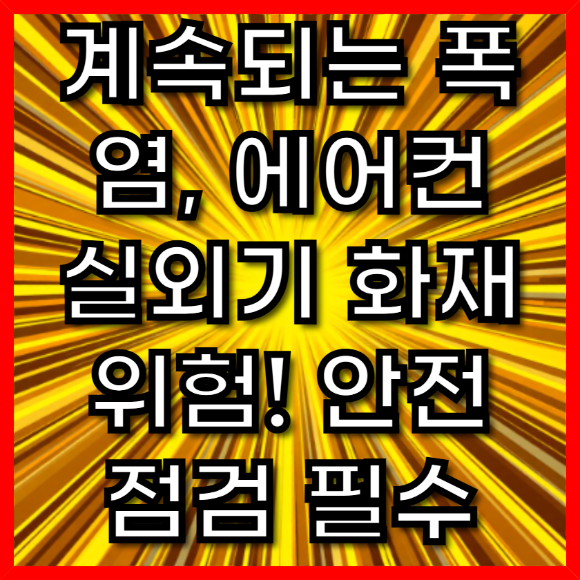 계속되는 폭염, 에어컨 실외기 화재 위험! 안전 점검 필수