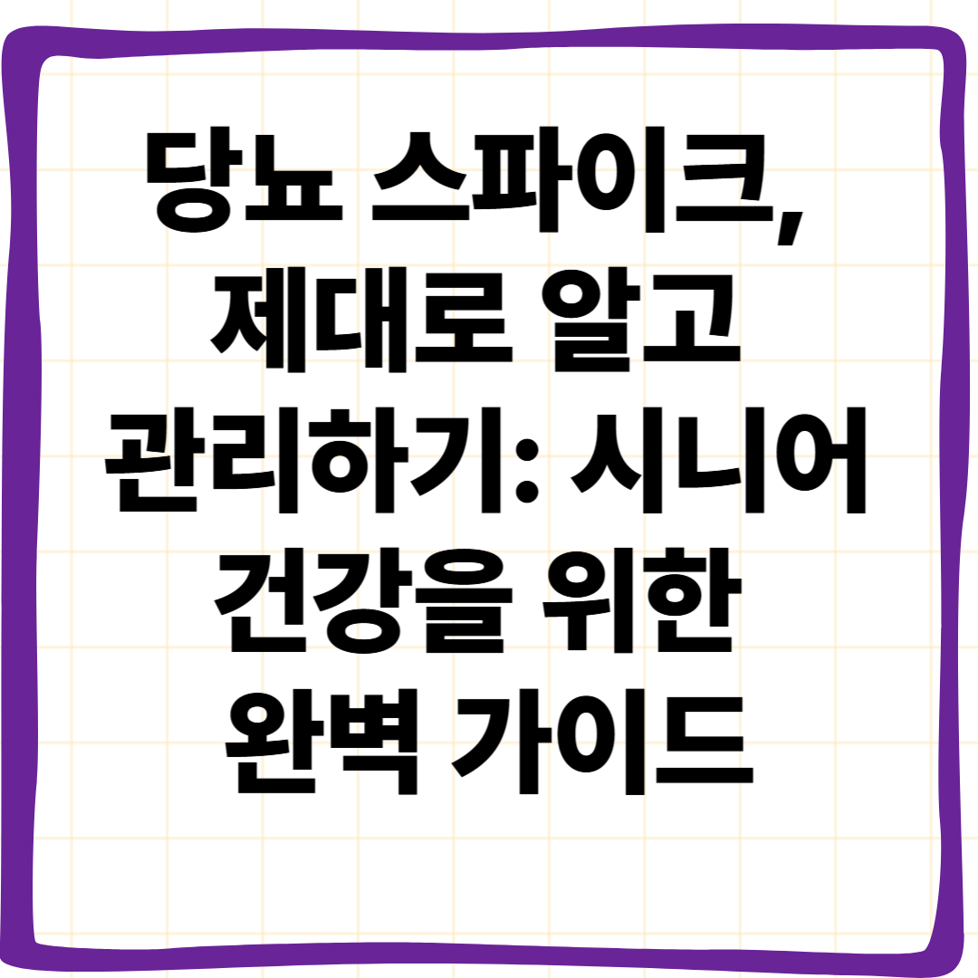 당뇨 스파이크, 제대로 알고 관리하기: 시니어 건강을 위한 완벽 가이드