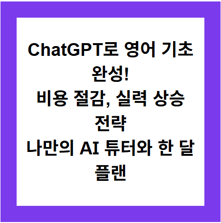 ChatGPT로 영어 기초 완성!
비용 절감, 실력 상승 전략
나만의 AI 튜터와 한 달 플랜