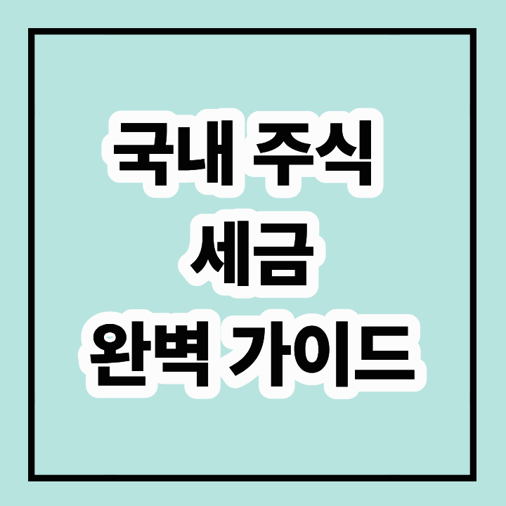 국내 주식 세금 완벽 가이드: 투자자가 알아야 할 모든 것