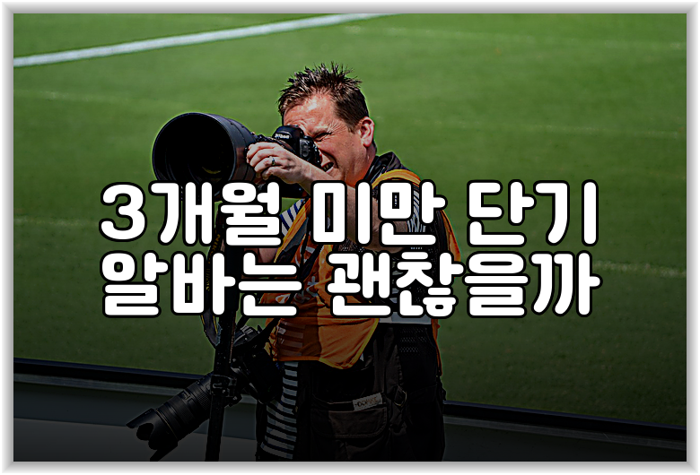 3개월 미만 단기 알바는 괜찮을까