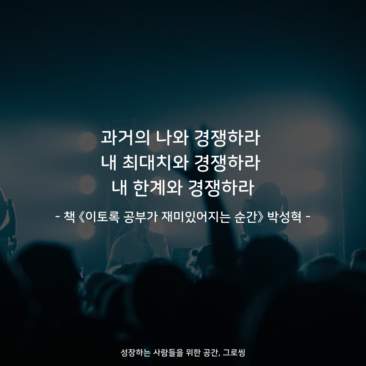 과거의 나와 경쟁하라
내 최대치와 경쟁하라
내 한계와 경쟁하라