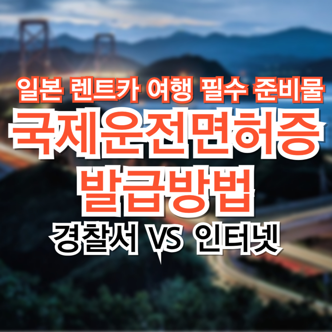 일본 렌트카 여행 준비물-국제운전면허증 발급방법 필요 서류와 소요시간 경찰서 vs 인터넷