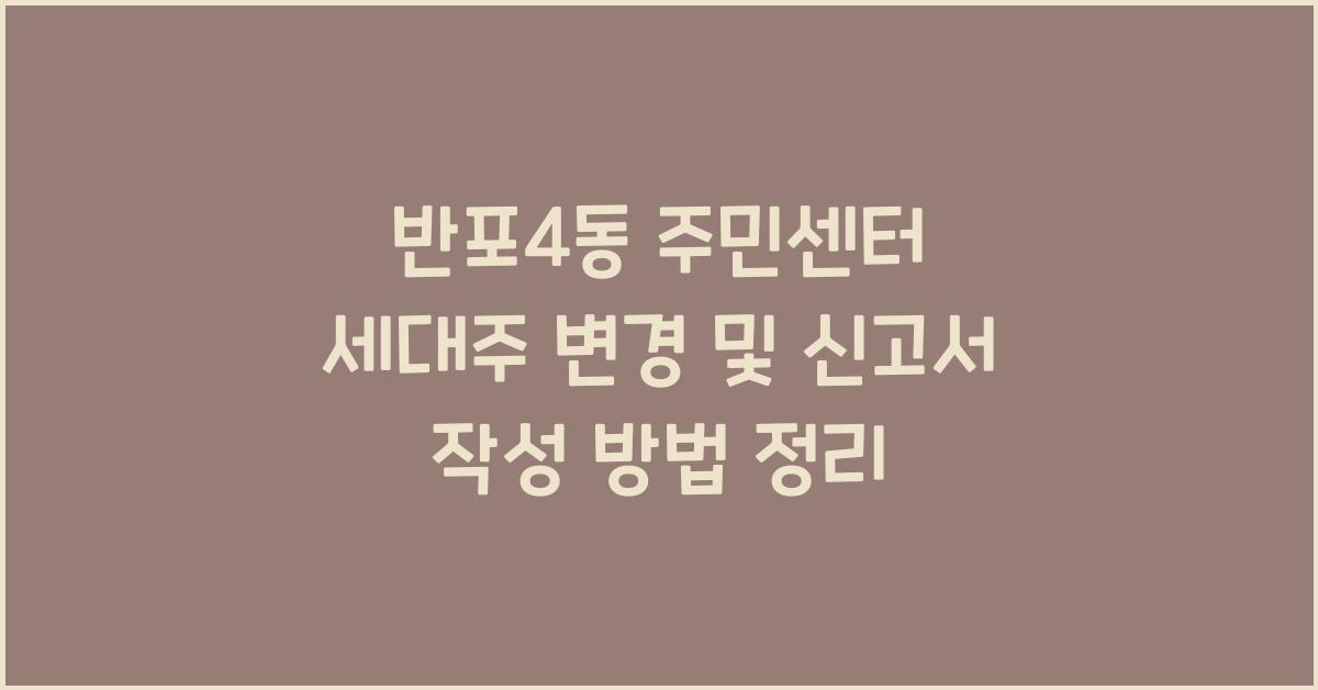 반포4동 주민센터 세대주 변경 및 신고서 작성